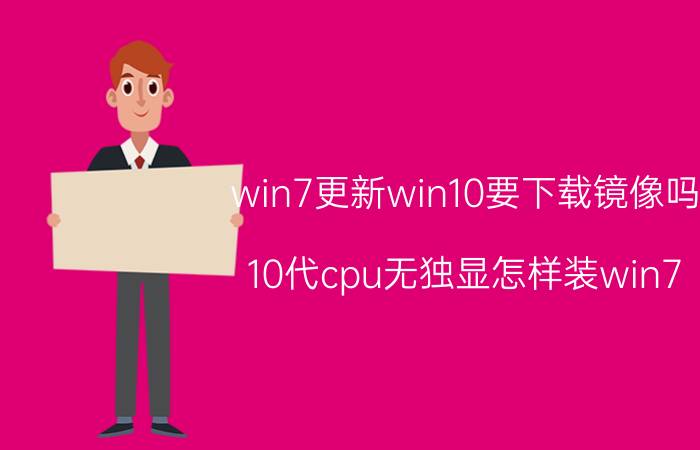 win7更新win10要下载镜像吗 10代cpu无独显怎样装win7？